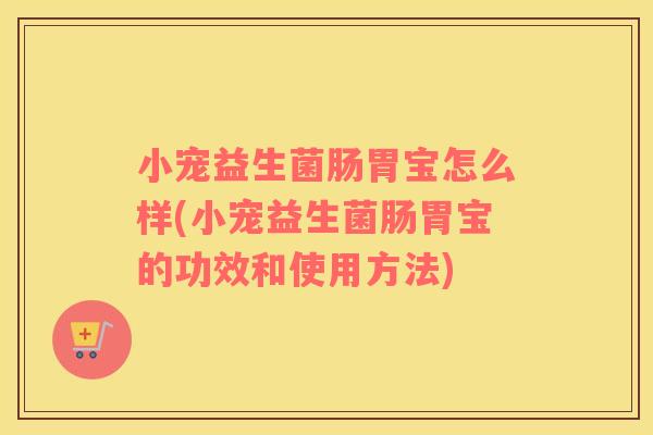 小宠益生菌肠胃宝怎么样(小宠益生菌肠胃宝的功效和使用方法)