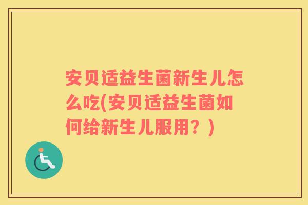 安贝适益生菌新生儿怎么吃(安贝适益生菌如何给新生儿服用？)