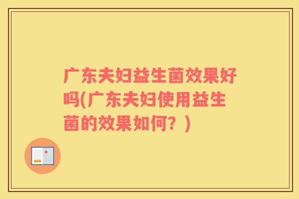 广东夫妇益生菌效果好吗(广东夫妇使用益生菌的效果如何？)