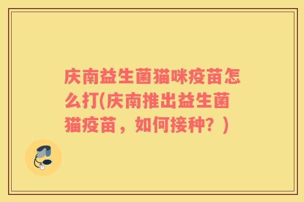 庆南益生菌猫咪疫苗怎么打(庆南推出益生菌猫疫苗，如何接种？)