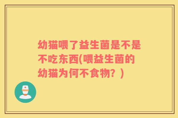 幼猫喂了益生菌是不是不吃东西(喂益生菌的幼猫为何不食物？)