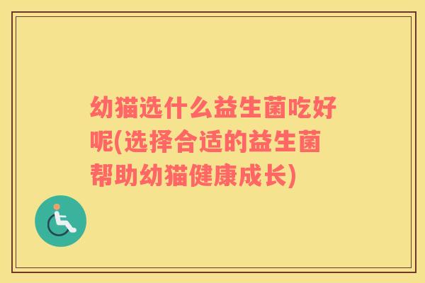 幼猫选什么益生菌吃好呢(选择合适的益生菌帮助幼猫健康成长)