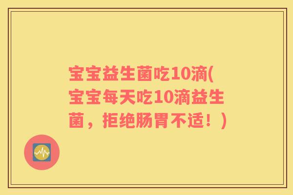 宝宝益生菌吃10滴(宝宝每天吃10滴益生菌，拒绝肠胃不适！)