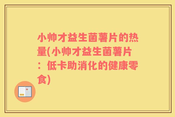 小帅才益生菌薯片的热量(小帅才益生菌薯片：低卡助消化的健康零食)