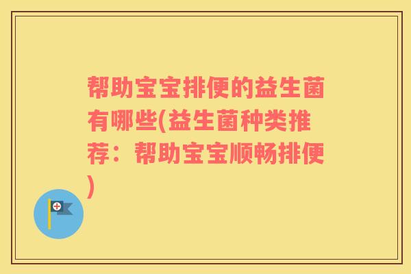 帮助宝宝排便的益生菌有哪些(益生菌种类推荐：帮助宝宝顺畅排便)