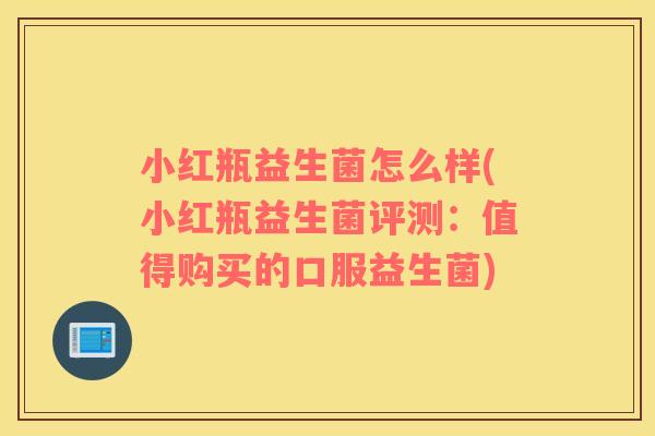 小红瓶益生菌怎么样(小红瓶益生菌评测：值得购买的口服益生菌)