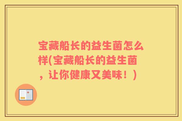 宝藏船长的益生菌怎么样(宝藏船长的益生菌，让你健康又美味！)