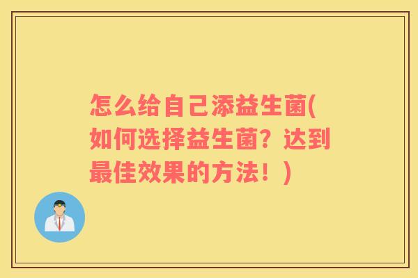 怎么给自己添益生菌(如何选择益生菌？达到最佳效果的方法！)