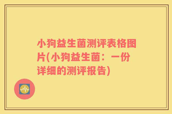 小狗益生菌测评表格图片(小狗益生菌：一份详细的测评报告)
