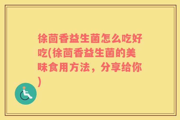 徐茴香益生菌怎么吃好吃(徐茴香益生菌的美味食用方法，分享给你)