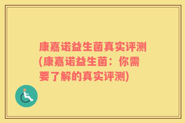 康嘉诺益生菌真实评测(康嘉诺益生菌：你需要了解的真实评测)