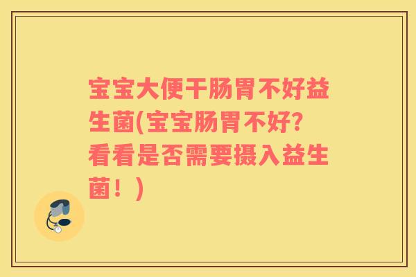 宝宝大便干肠胃不好益生菌(宝宝肠胃不好？看看是否需要摄入益生菌！)