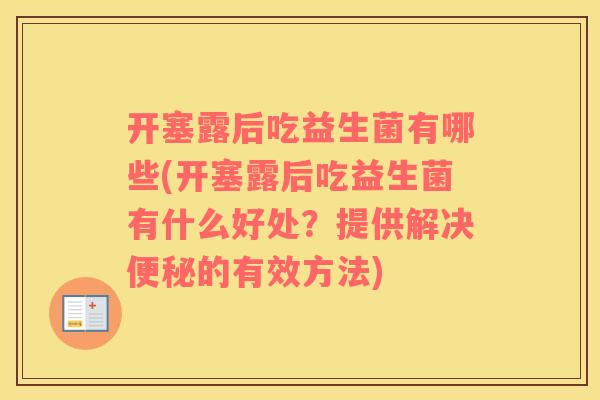 开塞露后吃益生菌有哪些(开塞露后吃益生菌有什么好处？提供解决便秘的有效方法)