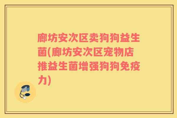 廊坊安次区卖狗狗益生菌(廊坊安次区宠物店推益生菌增强狗狗免疫力)