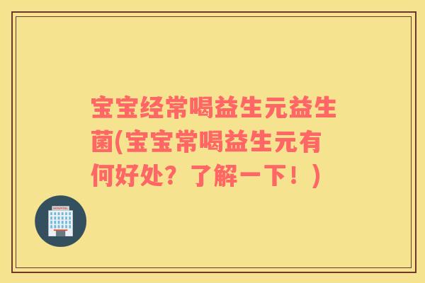 宝宝经常喝益生元益生菌(宝宝常喝益生元有何好处？了解一下！)