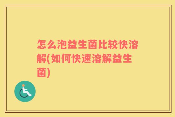 怎么泡益生菌比较快溶解(如何快速溶解益生菌)