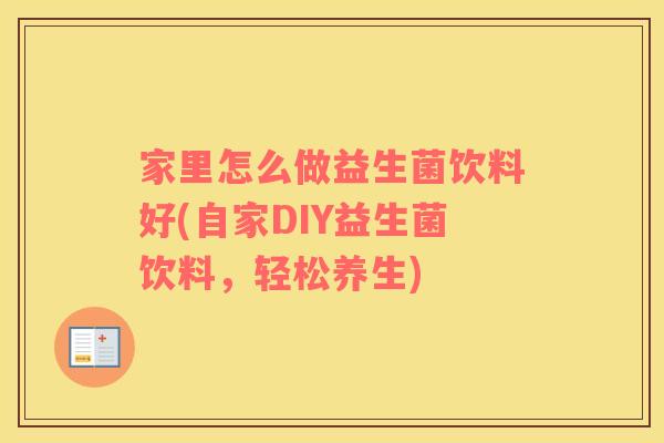 家里怎么做益生菌饮料好(自家DIY益生菌饮料，轻松养生)