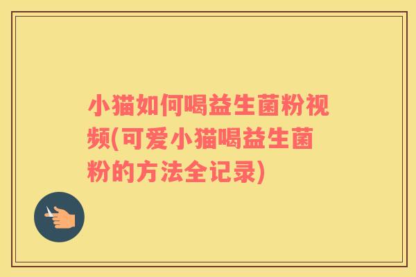 小猫如何喝益生菌粉视频(可爱小猫喝益生菌粉的方法全记录)