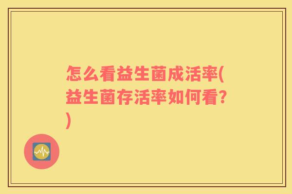 怎么看益生菌成活率(益生菌存活率如何看？)