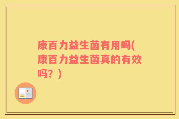 康百力益生菌有用吗(康百力益生菌真的有效吗？)