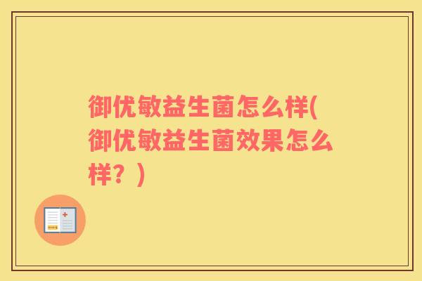 御优敏益生菌怎么样(御优敏益生菌效果怎么样？)