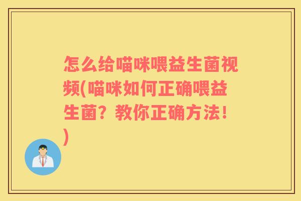 怎么给喵咪喂益生菌视频(喵咪如何正确喂益生菌？教你正确方法！)