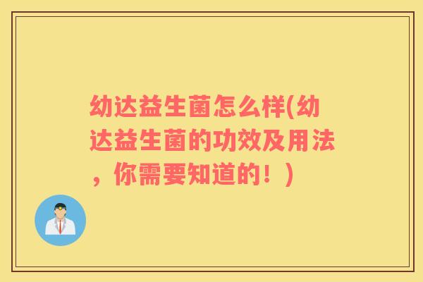 幼达益生菌怎么样(幼达益生菌的功效及用法，你需要知道的！)