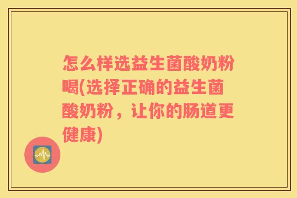 怎么样选益生菌酸奶粉喝(选择正确的益生菌酸奶粉，让你的肠道更健康)