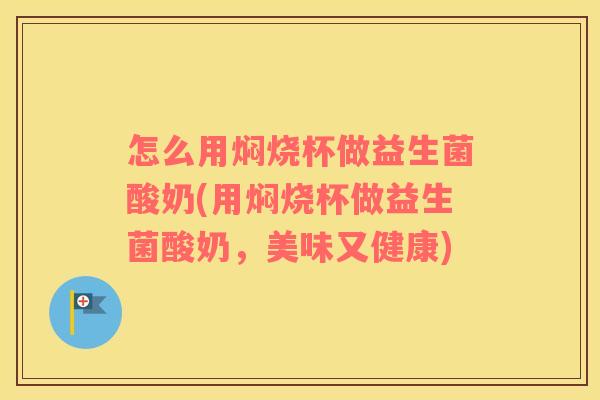 怎么用焖烧杯做益生菌酸奶(用焖烧杯做益生菌酸奶，美味又健康)