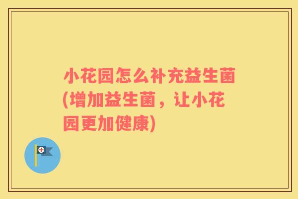 小花园怎么补充益生菌(增加益生菌，让小花园更加健康)