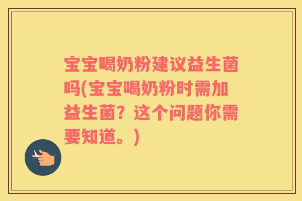 宝宝喝奶粉建议益生菌吗(宝宝喝奶粉时需加益生菌？这个问题你需要知道。)