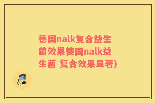 德国nalk复合益生菌效果德国nalk益生菌 复合效果显著)