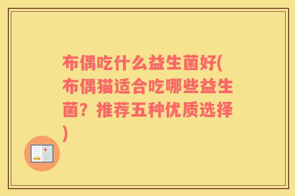布偶吃什么益生菌好(布偶猫适合吃哪些益生菌？推荐五种优质选择)