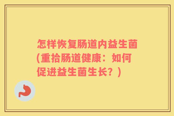 怎样恢复肠道内益生菌(重拾肠道健康：如何促进益生菌生长？)