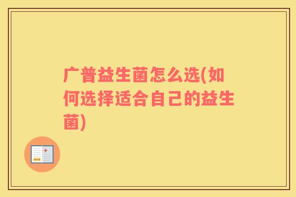 广普益生菌怎么选(如何选择适合自己的益生菌)
