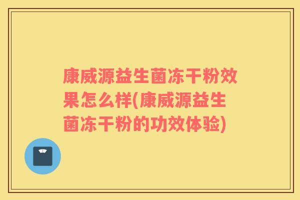 康威源益生菌冻干粉效果怎么样(康威源益生菌冻干粉的功效体验)