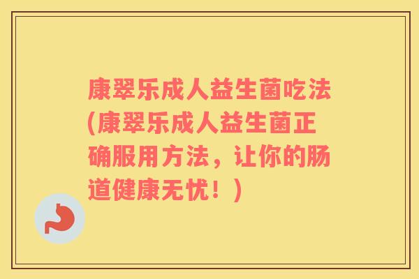 康翠乐成人益生菌吃法(康翠乐成人益生菌正确服用方法，让你的肠道健康无忧！)