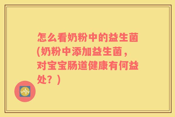 怎么看奶粉中的益生菌(奶粉中添加益生菌，对宝宝肠道健康有何益处？)