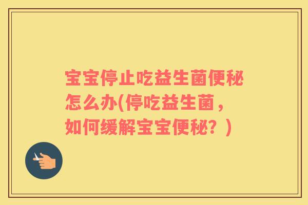 宝宝停止吃益生菌怎么办(停吃益生菌,如何缓解宝宝?) 宝宝停止吃益生菌怎么办(停吃益生菌,如何缓解宝宝?)