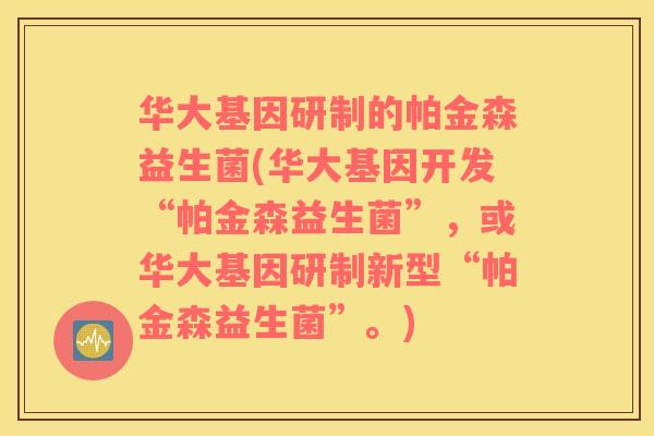 华大基因研制的帕金森益生菌(华大基因开发“帕金森益生菌”，或华大基因研制新型“帕金森益生菌”。)