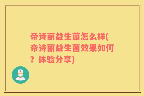 帝诗丽益生菌怎么样(帝诗丽益生菌效果如何？体验分享)