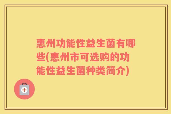 惠州功能性益生菌有哪些(惠州市可选购的功能性益生菌种类简介) 惠州功能性益生菌有哪些(惠州市可选购的功能性益生菌种类简介)