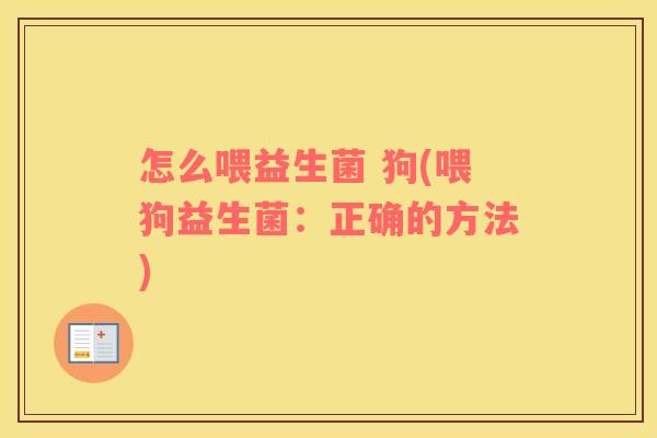 怎么喂益生菌 狗(喂狗益生菌：正确的方法)