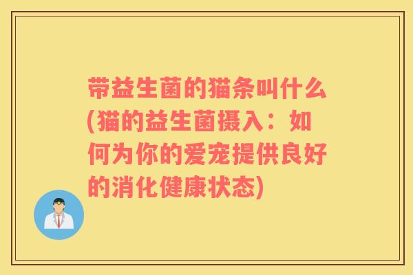 带益生菌的猫条叫什么(猫的益生菌摄入：如何为你的爱宠提供良好的消化健康状态)