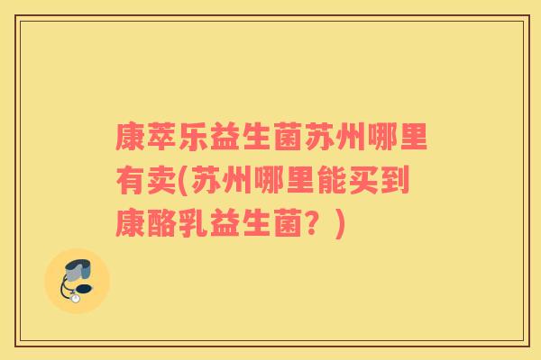 康萃乐益生菌苏州哪里有卖(苏州哪里能买到康酪乳益生菌？)