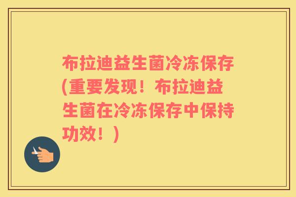 布拉迪益生菌冷冻保存(重要发现！布拉迪益生菌在冷冻保存中保持功效！)