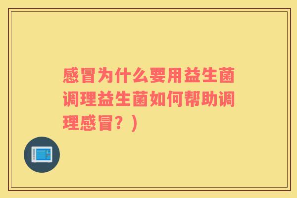 感冒为什么要用益生菌调理益生菌如何帮助调理感冒？)