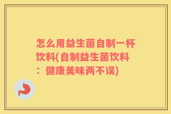 怎么用益生菌自制一杯饮料(自制益生菌饮料：健康美味两不误)
