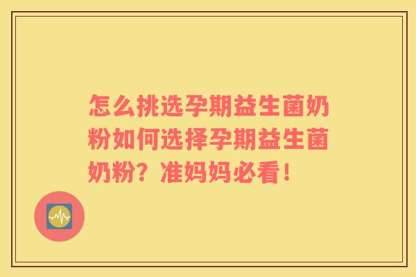 怎么挑选孕期益生菌奶粉如何选择孕期益生菌奶粉？准妈妈必看！