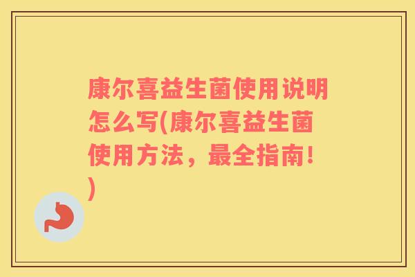 康尔喜益生菌使用说明怎么写(康尔喜益生菌使用方法，最全指南！)